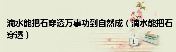 滴水能把石穿透万事功到自然成（滴水能把石穿透）