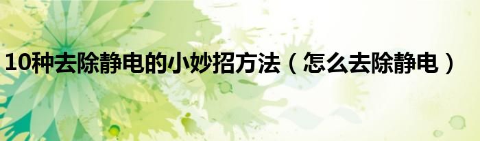 10种去除静电的小妙招方法(怎么去除静电)