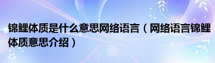 锦鲤体质是什么意思网络语言(网络语言锦鲤体质意思介绍)