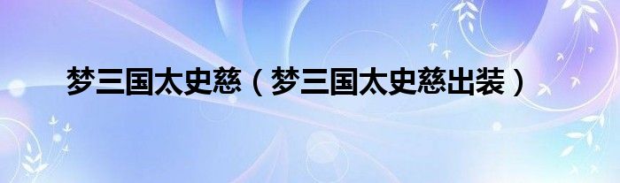 梦三国太史慈(梦三国太史慈出装)