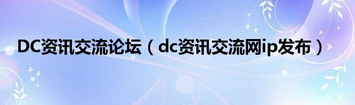 DC资讯交流论坛(dc资讯交流网ip发布)