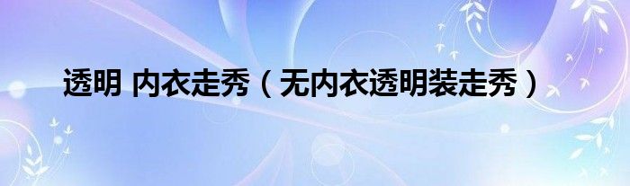 透明 内衣走秀(无内衣透明装走秀)