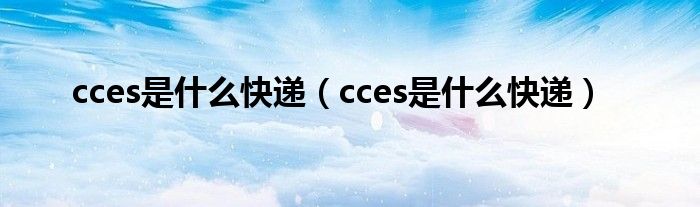 cces是什么快递(cces是什么快递)