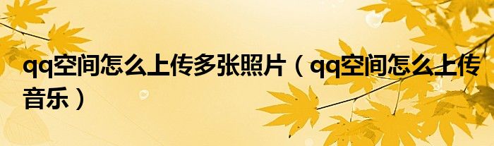 qq空间怎么上传多张照片（qq空间怎么上传音乐）