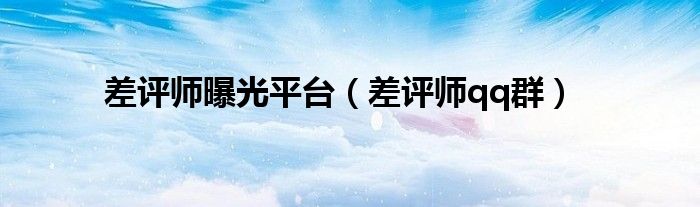 差评师曝光平台(差评师qq群)
