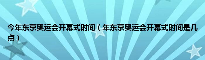 今年东京奥运会开幕式时间(年东京奥运会开幕式时间是几点)