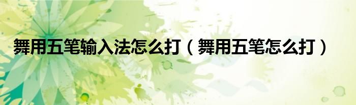 舞用五笔输入法怎么打（舞用五笔怎么打）