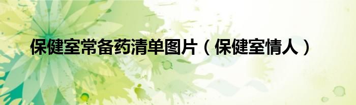 保健室常备药清单图片(保健室情人)