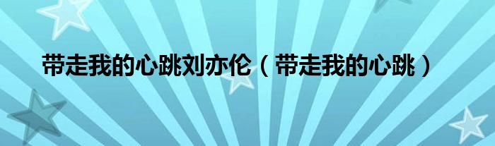 带走我的心跳刘亦伦（带走我的心跳）