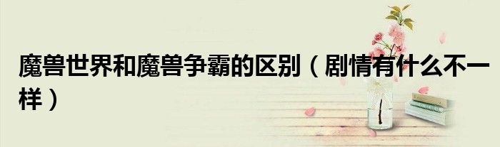 魔兽世界和魔兽争霸的区别(剧情有什么不一样)
