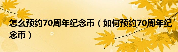 怎么预约70周年纪念币(如何预约70周年纪念币)