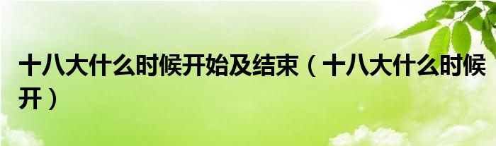 十八大什么时候开始及结束(十八大什么时候开)