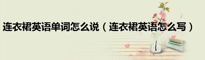 连衣裙英语单词怎么说(连衣裙英语怎么写)