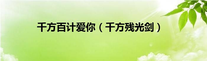 千方百计爱你（千方残光剑）
