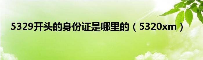 5329开头的身份证是哪里的（5320xm）