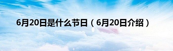 6月20日是什么节日(6月20日介绍)