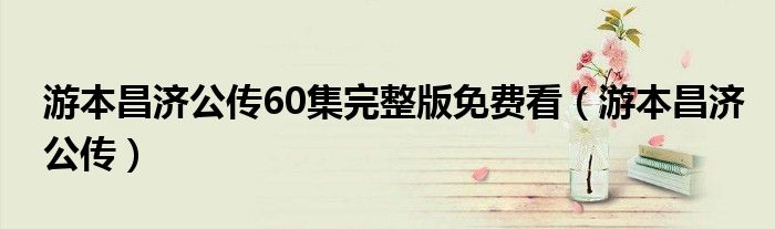 游本昌济公传60集完整版免费看(游本昌济公传)