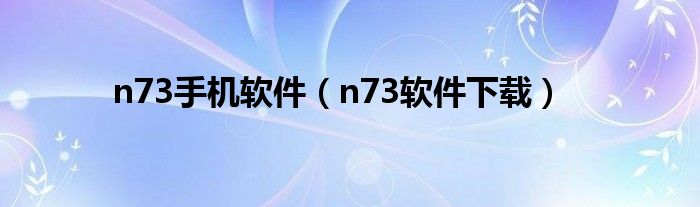 n73手机软件(n73软件下载)