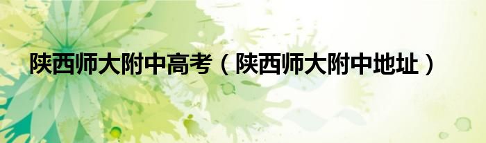 陕西师大附中高考(陕西师大附中地址)