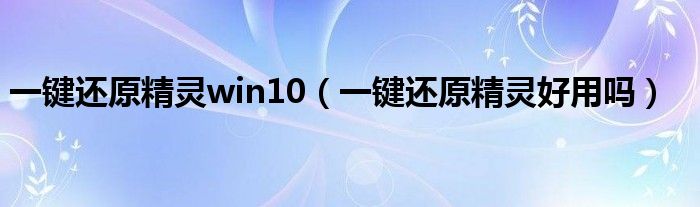 一键还原精灵win10(一键还原精灵好用吗)