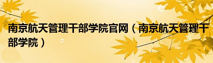 南京航天管理干部学院官网(南京航天管理干部学院)