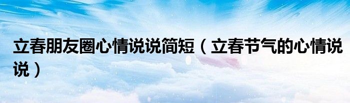 立春朋友圈心情说说简短(立春节气的心情说说)