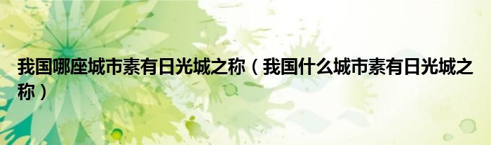我国哪座城市素有日光城之称(我国什么城市素有日光城之称)