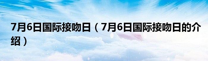 7月6日国际接吻日(7月6日国际接吻日的介绍)
