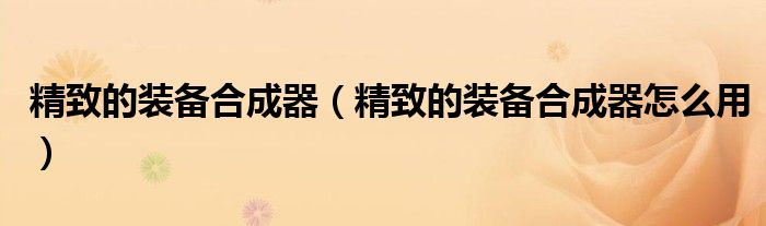 精致的装备合成器(精致的装备合成器怎么用)