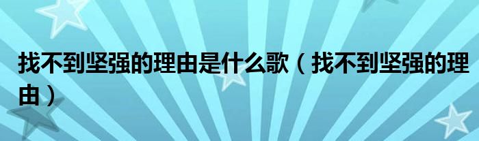 找不到坚强的理由是什么歌（找不到坚强的理由）