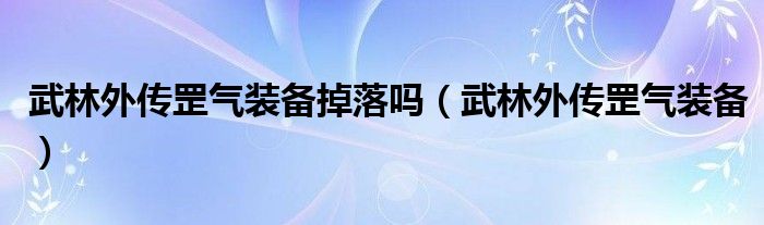 武林外传罡气装备掉落吗(武林外传罡气装备)
