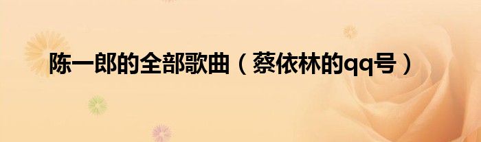陈一郎的全部歌曲(蔡依林的qq号)