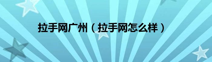 拉手网广州(拉手网怎么样)
