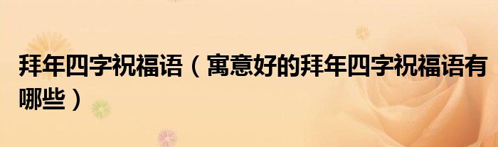 拜年四字祝福语(寓意好的拜年四字祝福语有哪些)