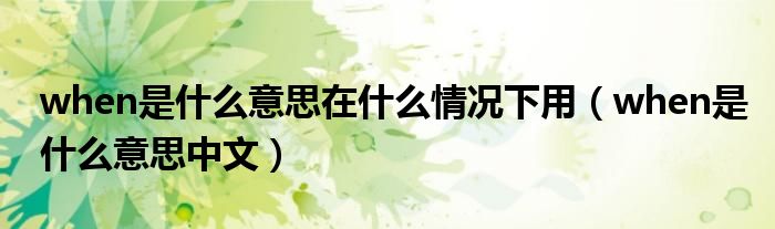when是什么意思在什么情况下用（when是什么意思中文）