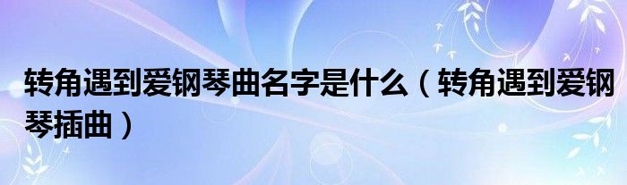 转角遇到爱钢琴曲名字是什么(转角遇到爱钢琴插曲)