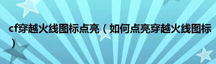cf穿越火线图标点亮(如何点亮穿越火线图标)