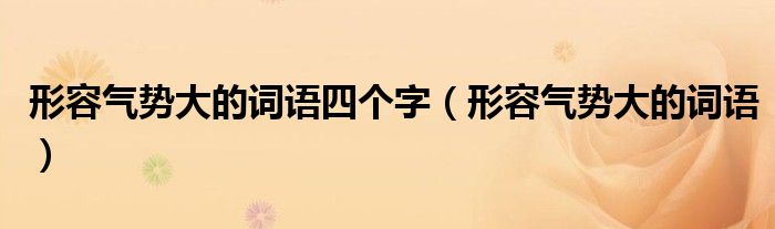 形容气势大的词语四个字（形容气势大的词语）