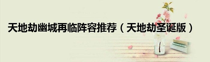 天地劫幽城再临阵容推荐(天地劫圣诞版)