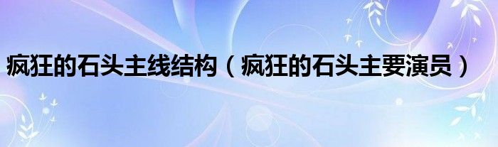 疯狂的石头主线结构(疯狂的石头主要演员)