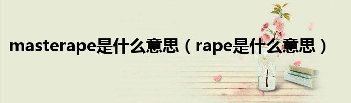 masterape是什么意思(rape是什么意思)