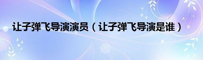 让子弹飞导演演员(让子弹飞导演是谁)
