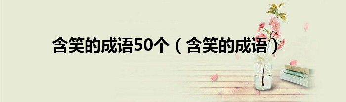 含笑的成语50个(含笑的成语)