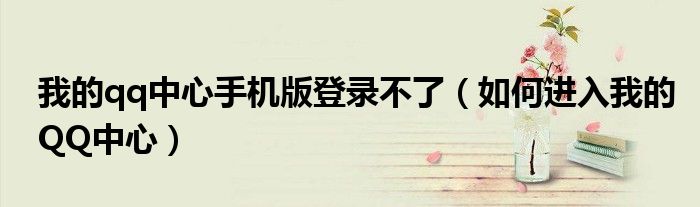 我的qq中心手机版登录不了(如何进入我的QQ中心)