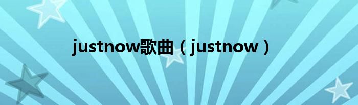justnow歌曲(justnow)