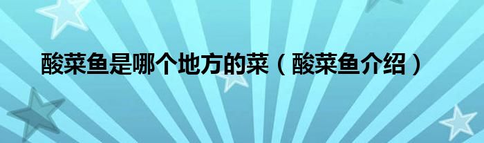 酸菜鱼是哪个地方的菜(酸菜鱼介绍)