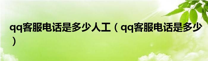 qq客服电话是多少人工(qq客服电话是多少)