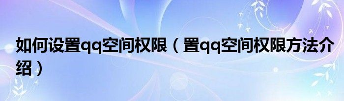 如何设置qq空间权限(置qq空间权限方法介绍)