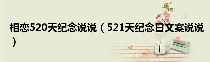 相恋520天纪念说说（521天纪念日文案说说）