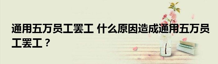 通用五万员工罢工 什么原因造成通用五万员工罢工?